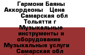 Гармони Баяны Аккордеоны › Цена ­ 10 000 - Самарская обл., Тольятти г. Музыкальные инструменты и оборудование » Музыкальные услуги   . Самарская обл.,Тольятти г.